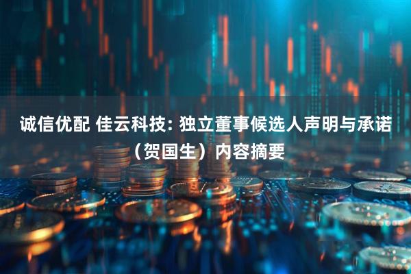 诚信优配 佳云科技: 独立董事候选人声明与承诺（贺国生）内容摘要