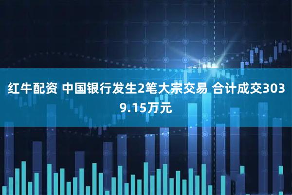 红牛配资 中国银行发生2笔大宗交易 合计成交3039.15万元