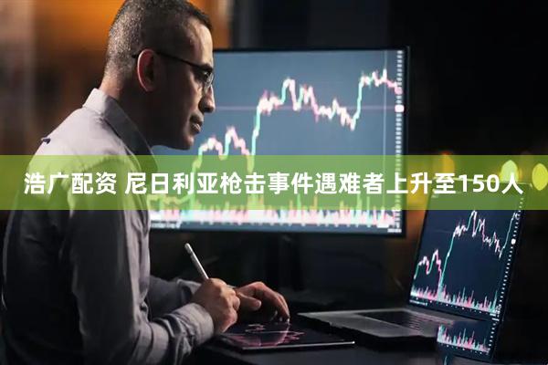 浩广配资 尼日利亚枪击事件遇难者上升至150人