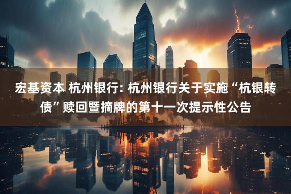 宏基资本 杭州银行: 杭州银行关于实施“杭银转债”赎回暨摘牌的第十一次提示性公告