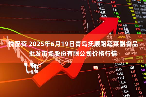悦配资 2025年6月19日青岛抚顺路蔬菜副食品批发市场股份有限公司价格行情