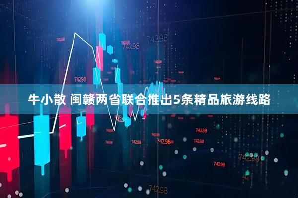 牛小散 闽赣两省联合推出5条精品旅游线路