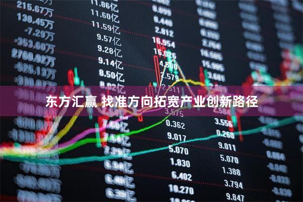 东方汇赢 找准方向拓宽产业创新路径