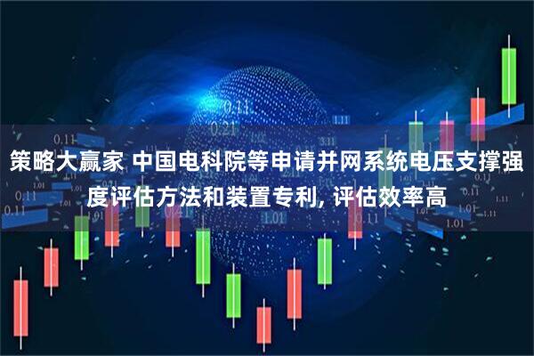 策略大赢家 中国电科院等申请并网系统电压支撑强度评估方法和装置专利, 评估效率高