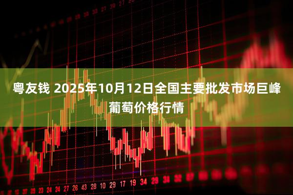 粤友钱 2025年10月12日全国主要批发市场巨峰葡萄价格行情