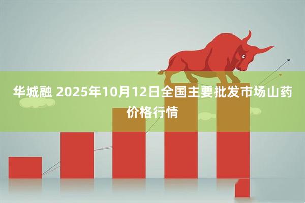 华城融 2025年10月12日全国主要批发市场山药价格行情