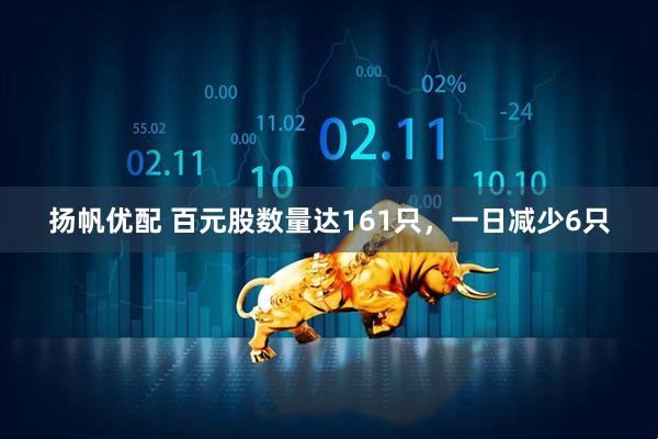 扬帆优配 百元股数量达161只，一日减少6只