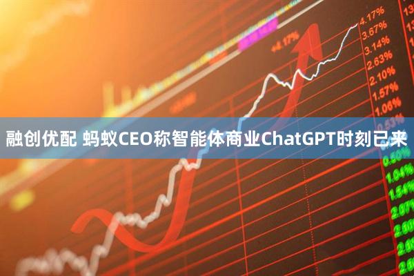 融创优配 蚂蚁CEO称智能体商业ChatGPT时刻已来