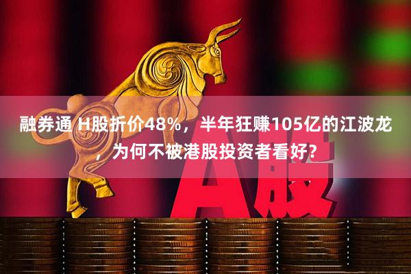 融券通 H股折价48%，半年狂赚105亿的江波龙，为何不被港股投资者看好？